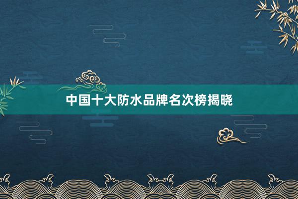中国十大防水品牌名次榜揭晓