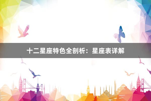 十二星座特色全剖析：星座表详解