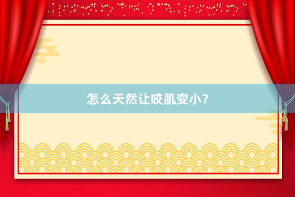 怎么天然让咬肌变小？