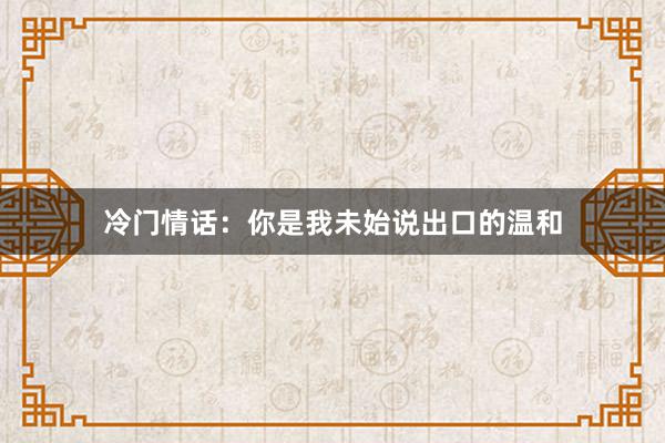 冷门情话：你是我未始说出口的温和
