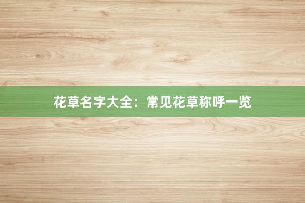 花草名字大全：常见花草称呼一览
