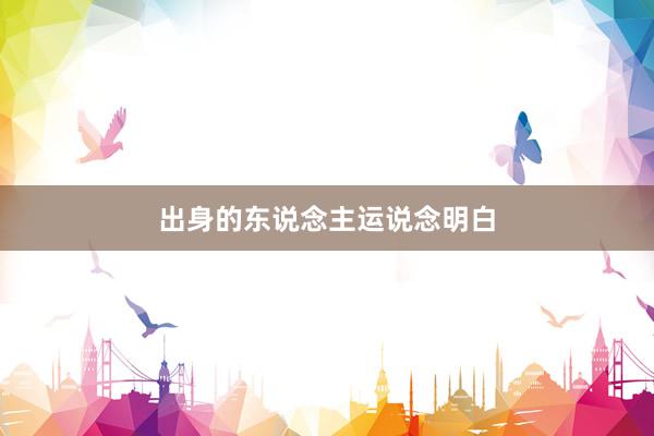 出身的东说念主运说念明白
