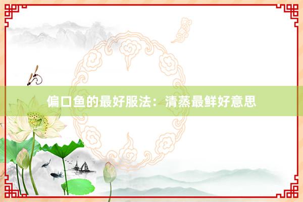 偏口鱼的最好服法：清蒸最鲜好意思