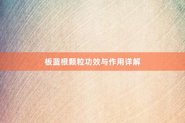板蓝根颗粒功效与作用详解