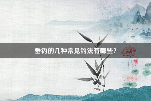 垂钓的几种常见钓法有哪些?