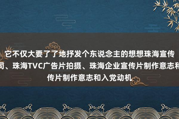 它不仅大要了了地抒发个东说念主的想想珠海宣传片制作公司、珠海TVC广告片拍摄、珠海企业宣传片制作意志和入党动机