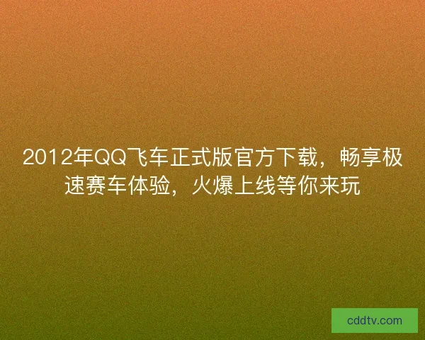 2012年QQ飞车正式版官方下载，畅享极速赛车体验，火爆上线等你来玩