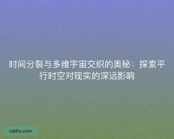 时间分裂与多维宇宙交织的奥秘：探索平行时空对现实的深远影响