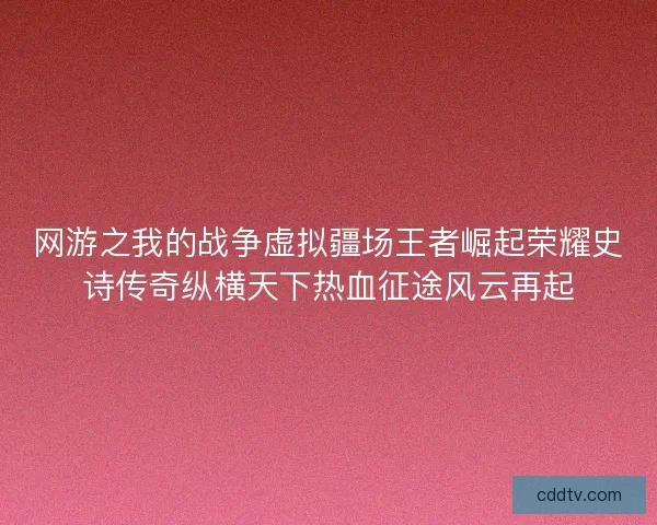 网游之我的战争虚拟疆场王者崛起荣耀史诗传奇纵横天下热血征途风云再起