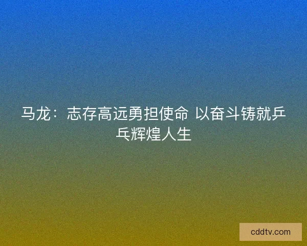 马龙：志存高远勇担使命 以奋斗铸就乒乓辉煌人生