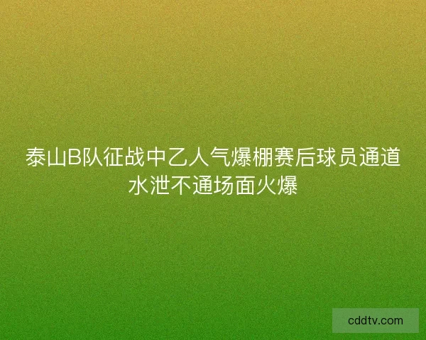 泰山B队征战中乙人气爆棚赛后球员通道水泄不通场面火爆