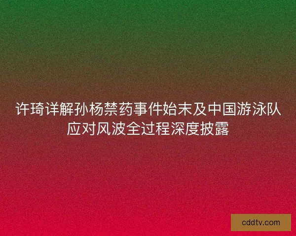 许琦详解孙杨禁药事件始末及中国游泳队应对风波全过程深度披露