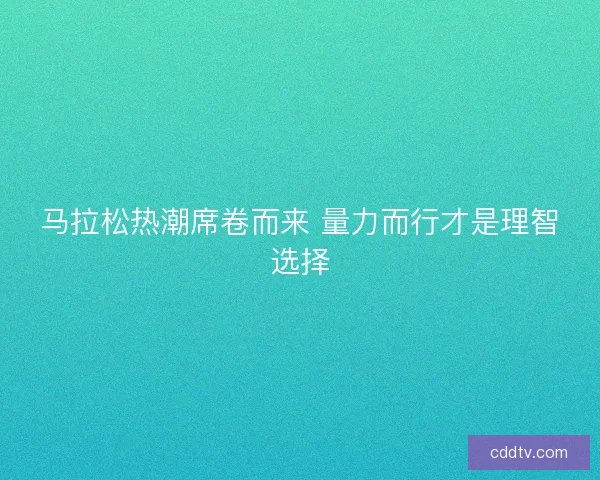 马拉松热潮席卷而来 量力而行才是理智选择