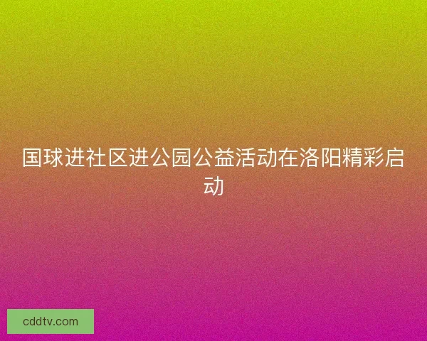 国球进社区进公园公益活动在洛阳精彩启动