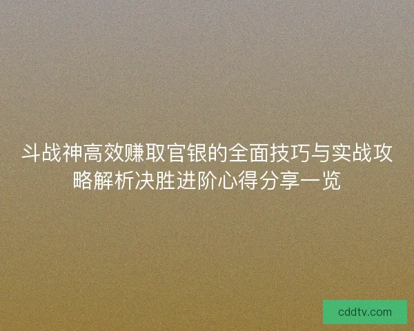 斗战神高效赚取官银的全面技巧与实战攻略解析决胜进阶心得分享一览