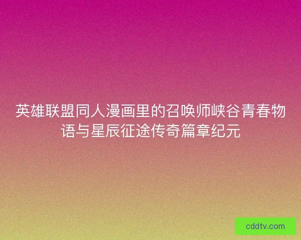 英雄联盟同人漫画里的召唤师峡谷青春物语与星辰征途传奇篇章纪元