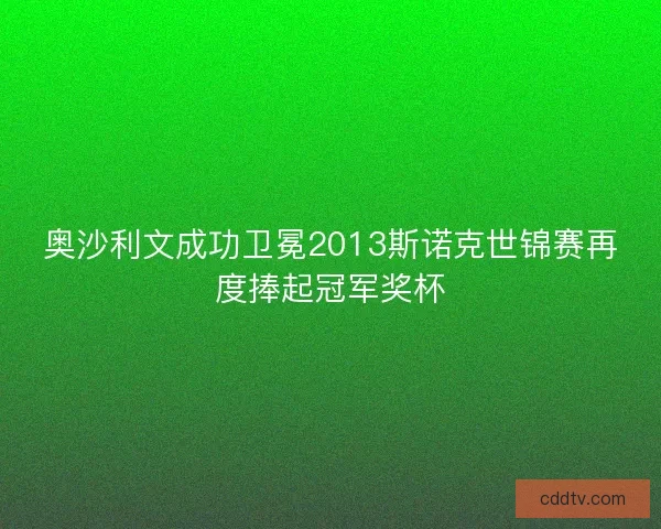 奥沙利文成功卫冕2013斯诺克世锦赛再度捧起冠军奖杯