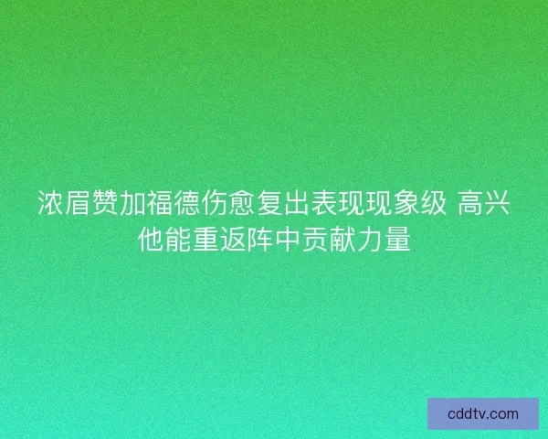浓眉赞加福德伤愈复出表现现象级 高兴他能重返阵中贡献力量