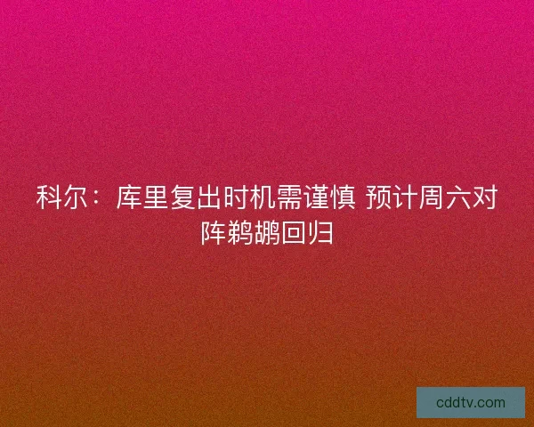 科尔：库里复出时机需谨慎 预计周六对阵鹈鹕回归