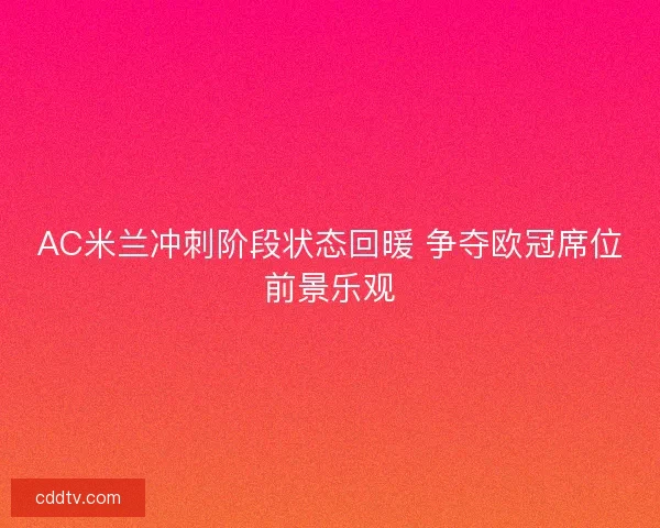 AC米兰冲刺阶段状态回暖 争夺欧冠席位前景乐观