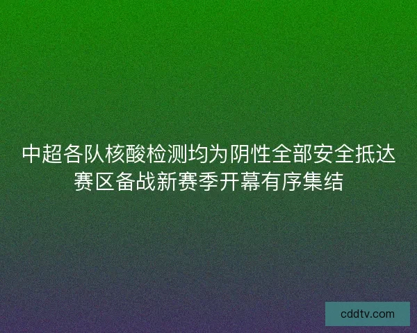 中超各队核酸检测均为阴性全部安全抵达赛区备战新赛季开幕有序集结