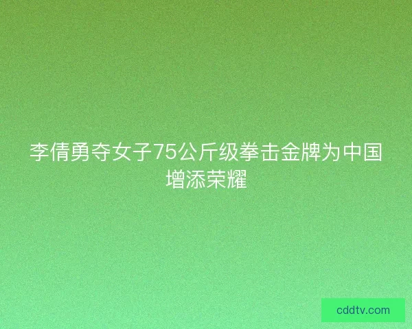 李倩勇夺女子75公斤级拳击金牌为中国增添荣耀