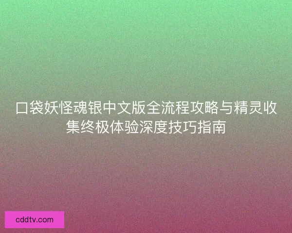 口袋妖怪魂银中文版全流程攻略与精灵收集终极体验深度技巧指南 口袋妖怪魂银中文版全流程攻略与精灵收集终极体验深度技巧指南